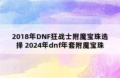 2018年DNF狂战士附魔宝珠选择 2024年dnf年套附魔宝珠